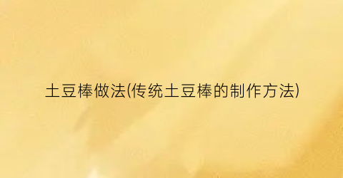 土豆棒做法(传统土豆棒的制作方法)