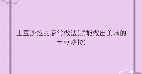 “土豆沙拉的家常做法(就能做出美味的土豆沙拉)