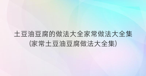土豆油豆腐的做法大全家常做法大全集(家常土豆油豆腐做法大全集)