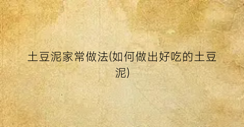 土豆泥家常做法(如何做出好吃的土豆泥)