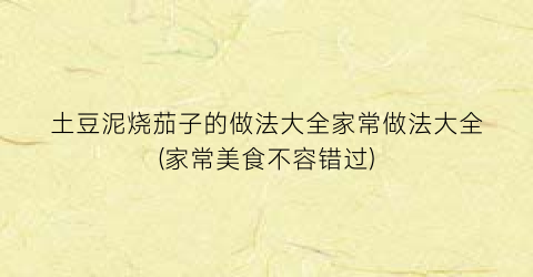 土豆泥烧茄子的做法大全家常做法大全(家常美食不容错过)