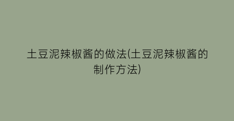 “土豆泥辣椒酱的做法(土豆泥辣椒酱的制作方法)