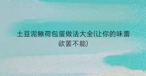 土豆泥鳅荷包蛋做法大全(让你的味蕾欲罢不能)