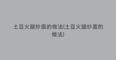 土豆火腿炒面的做法(土豆火腿炒面的做法)
