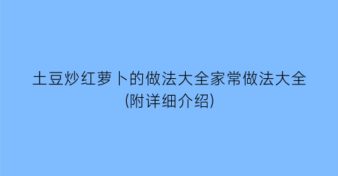 “土豆炒红萝卜的做法大全家常做法大全(附详细介绍)