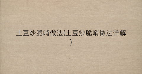 土豆炒脆哨做法(土豆炒脆哨做法详解)