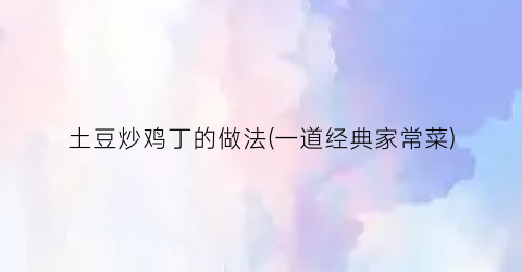 土豆炒鸡丁的做法(一道经典家常菜)