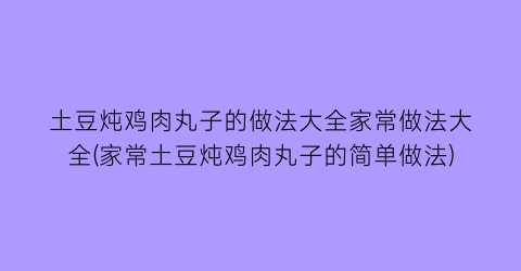 土豆炖鸡肉丸子的做法大全家常做法大全(家常土豆炖鸡肉丸子的简单做法)