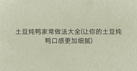 土豆炖鸭家常做法大全(让你的土豆炖鸭口感更加细腻)