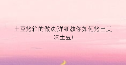 土豆烤箱的做法(详细教你如何烤出美味土豆)