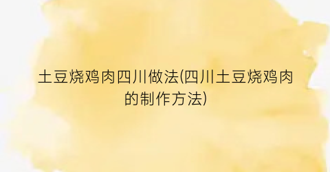 “土豆烧鸡肉四川做法(四川土豆烧鸡肉的制作方法)