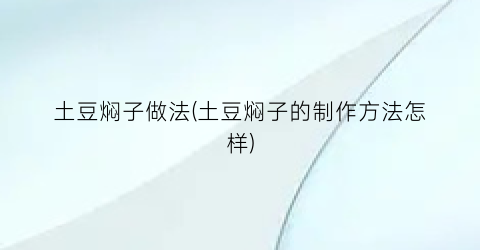 “土豆焖子做法(土豆焖子的制作方法怎样)