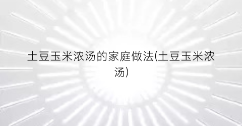 土豆玉米浓汤的家庭做法(土豆玉米浓汤)