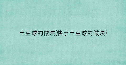 土豆球的做法(快手土豆球的做法)