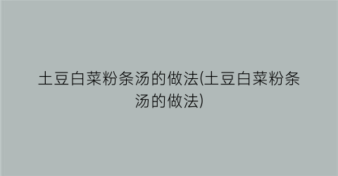 土豆白菜粉条汤的做法(土豆白菜粉条汤的做法)