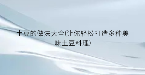 土豆的做法大全(让你轻松打造多种美味土豆料理)