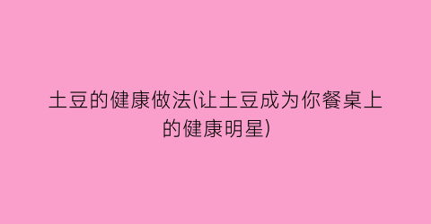 “土豆的健康做法(让土豆成为你餐桌上的健康明星)