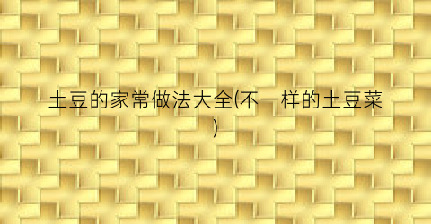 土豆的家常做法大全(不一样的土豆菜)
