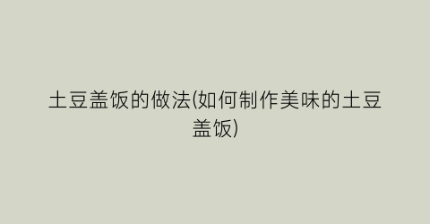 土豆盖饭的做法(如何制作美味的土豆盖饭)