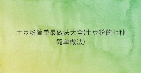 “土豆粉简单最做法大全(土豆粉的七种简单做法)