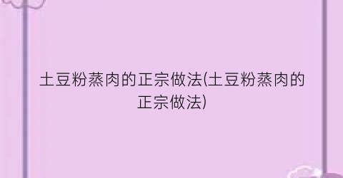 “土豆粉蒸肉的正宗做法(土豆粉蒸肉的正宗做法)