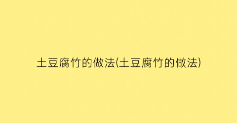 “土豆腐竹的做法(土豆腐竹的做法)