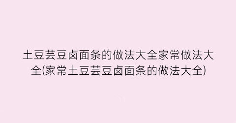 “土豆芸豆卤面条的做法大全家常做法大全(家常土豆芸豆卤面条的做法大全)