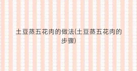 土豆蒸五花肉的做法(土豆蒸五花肉的步骤)