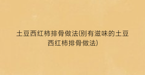 “土豆西红柿排骨做法(别有滋味的土豆西红柿排骨做法)