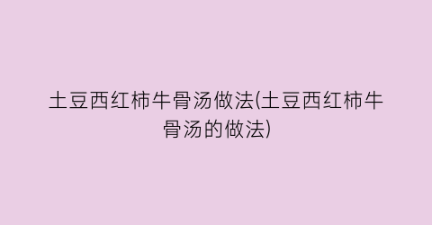 土豆西红柿牛骨汤做法(土豆西红柿牛骨汤的做法)