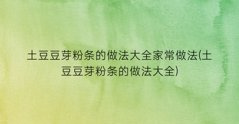 “土豆豆芽粉条的做法大全家常做法(土豆豆芽粉条的做法大全)