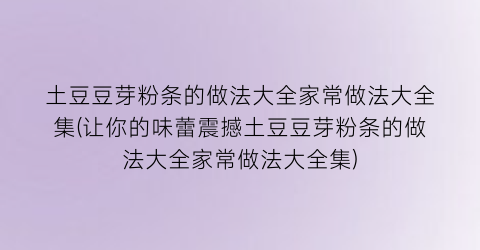 “土豆豆芽粉条的做法大全家常做法大全集(让你的味蕾震撼土豆豆芽粉条的做法大全家常做法大全集)