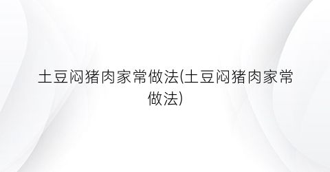土豆闷猪肉家常做法(土豆闷猪肉家常做法)