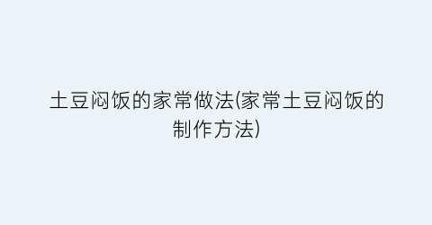 “土豆闷饭的家常做法(家常土豆闷饭的制作方法)