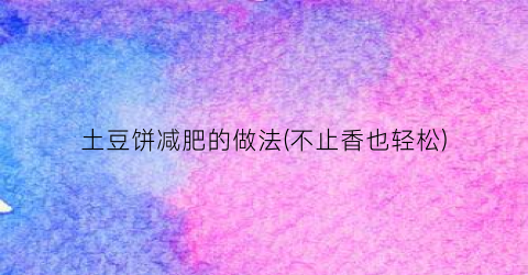 土豆饼减肥的做法(不止香也轻松)