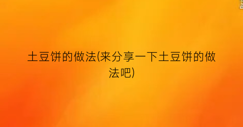 “土豆饼的做法(来分享一下土豆饼的做法吧)