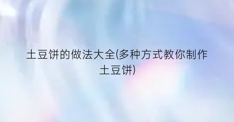 土豆饼的做法大全(多种方式教你制作土豆饼)