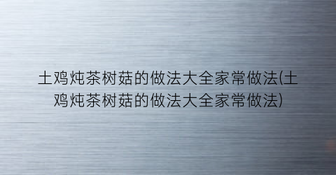 土鸡炖茶树菇的做法大全家常做法(土鸡炖茶树菇的做法大全家常做法)