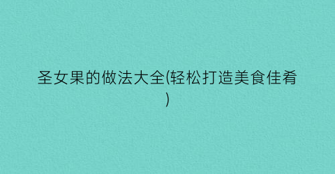圣女果的做法大全(轻松打造美食佳肴)