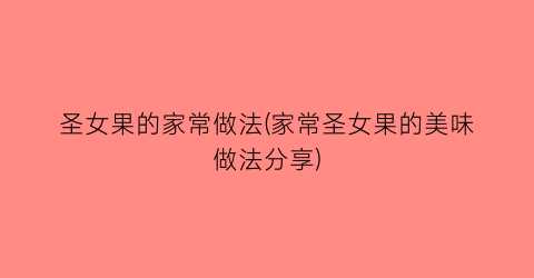 圣女果的家常做法(家常圣女果的美味做法分享)
