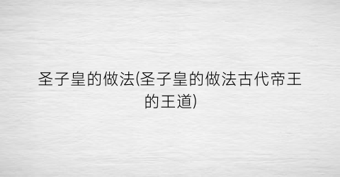 “圣子皇的做法(圣子皇的做法古代帝王的王道)