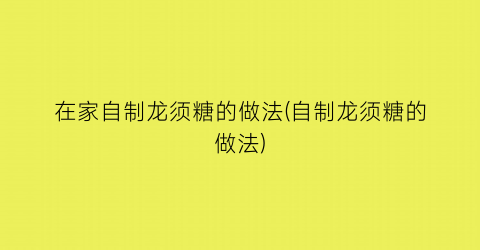 “在家自制龙须糖的做法(自制龙须糖的做法)