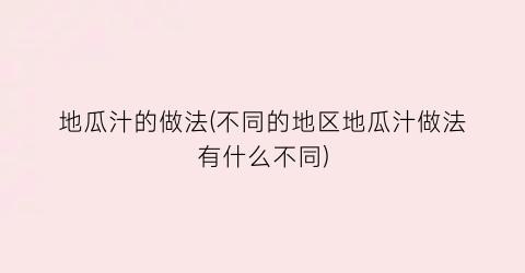 地瓜汁的做法(不同的地区地瓜汁做法有什么不同)