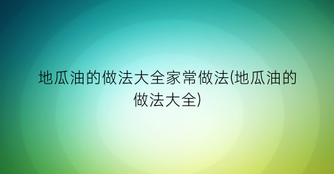 “地瓜油的做法大全家常做法(地瓜油的做法大全)