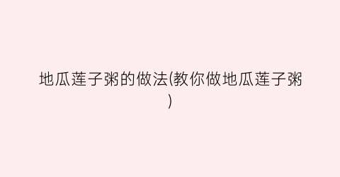 地瓜莲子粥的做法(教你做地瓜莲子粥)