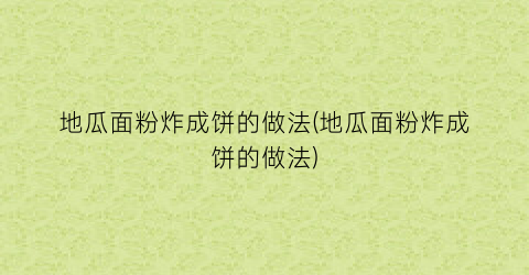 地瓜面粉炸成饼的做法(地瓜面粉炸成饼的做法)