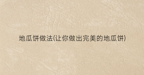 地瓜饼做法(让你做出完美的地瓜饼)