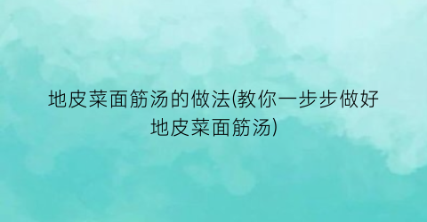 地皮菜面筋汤的做法(教你一步步做好地皮菜面筋汤)