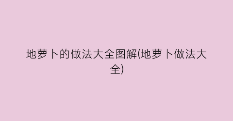 地萝卜的做法大全图解(地萝卜做法大全)