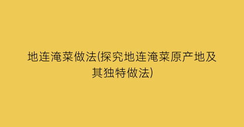 “地连淹菜做法(探究地连淹菜原产地及其独特做法)